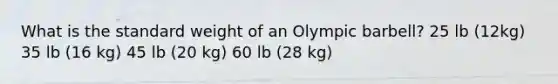 What is the standard weight of an Olympic barbell? 25 lb (12kg) 35 lb (16 kg) 45 lb (20 kg) 60 lb (28 kg)