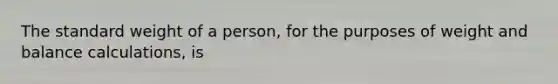 The standard weight of a person, for the purposes of weight and balance calculations, is