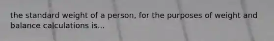 the standard weight of a person, for the purposes of weight and balance calculations is...