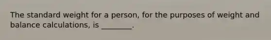 The standard weight for a person, for the purposes of weight and balance calculations, is ________.