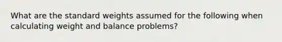 What are the standard weights assumed for the following when calculating weight and balance problems?