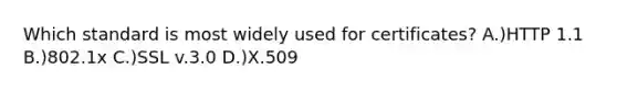 Which standard is most widely used for certificates? A.)HTTP 1.1 B.)802.1x C.)SSL v.3.0 D.)X.509