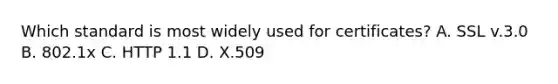 Which standard is most widely used for certificates? A. SSL v.3.0 B. 802.1x C. HTTP 1.1 D. X.509