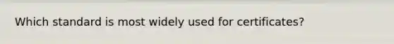 Which standard is most widely used for certificates?