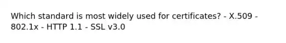 Which standard is most widely used for certificates? - X.509 - 802.1x - HTTP 1.1 - SSL v3.0