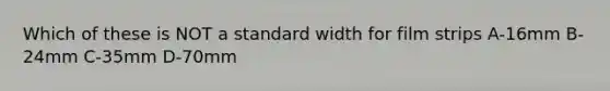 Which of these is NOT a standard width for film strips A-16mm B-24mm C-35mm D-70mm