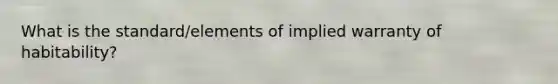 What is the standard/elements of implied warranty of habitability?