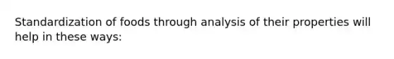 Standardization of foods through analysis of their properties will help in these ways: