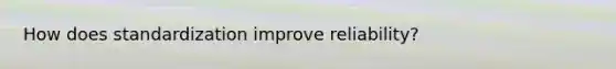 How does standardization improve reliability?