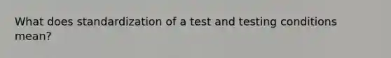 What does standardization of a test and testing conditions mean?