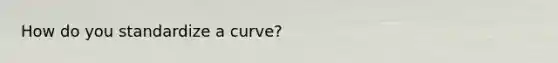 How do you standardize a curve?