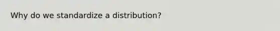 Why do we standardize a distribution?