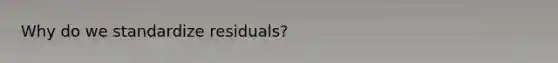 Why do we standardize residuals?