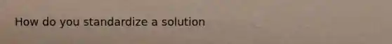 How do you standardize a solution