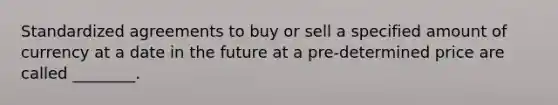 Standardized agreements to buy or sell a specified amount of currency at a date in the future at a pre-determined price are called ________.