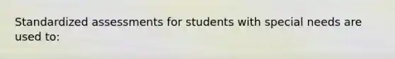 Standardized assessments for students with special needs are used to: