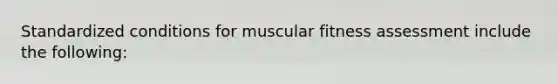 Standardized conditions for muscular fitness assessment include the following: