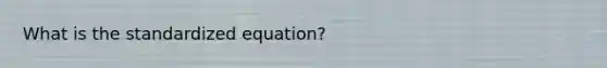 What is the standardized equation?