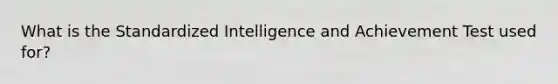 What is the Standardized Intelligence and Achievement Test used for?