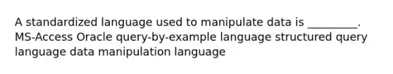 A standardized language used to manipulate data is _________. MS-Access Oracle query-by-example language structured query language data manipulation language