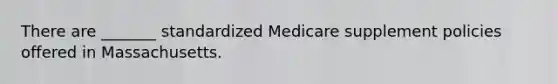 There are _______ standardized Medicare supplement policies offered in Massachusetts.