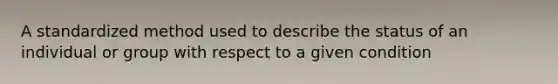 A standardized method used to describe the status of an individual or group with respect to a given condition