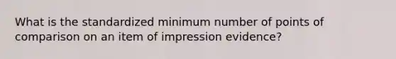 What is the standardized minimum number of points of comparison on an item of impression evidence?