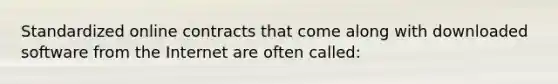 Standardized online contracts that come along with downloaded software from the Internet are often called: