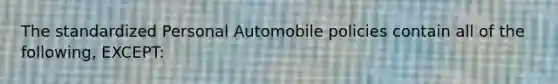 The standardized Personal Automobile policies contain all of the following, EXCEPT: