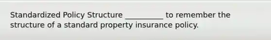 Standardized Policy Structure __________ to remember the structure of a standard property insurance policy.