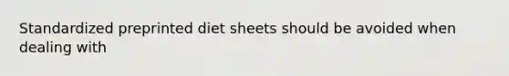 Standardized preprinted diet sheets should be avoided when dealing with