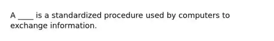 A ____ is a standardized procedure used by computers to exchange information.