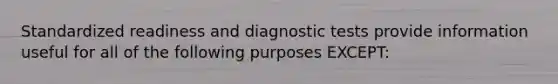 Standardized readiness and diagnostic tests provide information useful for all of the following purposes EXCEPT: