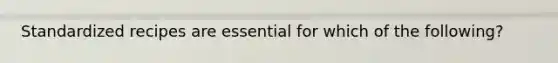 Standardized recipes are essential for which of the​ following?
