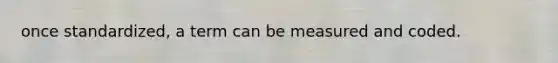 once standardized, a term can be measured and coded.
