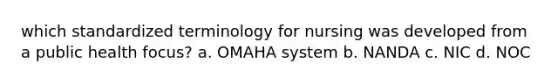 which standardized terminology for nursing was developed from a public health focus? a. OMAHA system b. NANDA c. NIC d. NOC