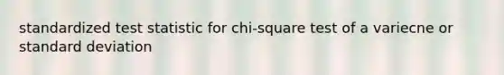 standardized test statistic for chi-square test of a variecne or <a href='https://www.questionai.com/knowledge/kqGUr1Cldy-standard-deviation' class='anchor-knowledge'>standard deviation</a>