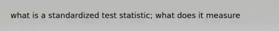 what is a standardized test statistic; what does it measure