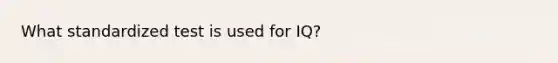 What standardized test is used for IQ?