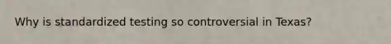 Why is standardized testing so controversial in Texas?