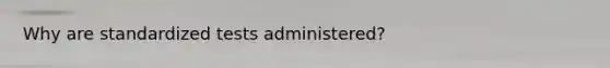 Why are standardized tests administered?