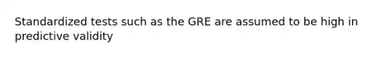 Standardized tests such as the GRE are assumed to be high in predictive validity