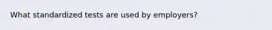 What standardized tests are used by employers?