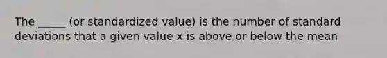 The _____ (or standardized value) is the number of <a href='https://www.questionai.com/knowledge/kqGUr1Cldy-standard-deviation' class='anchor-knowledge'>standard deviation</a>s that a given value x is above or below the mean