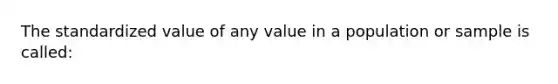 The standardized value of any value in a population or sample is called: