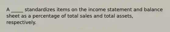 A _____ standardizes items on the income statement and balance sheet as a percentage of total sales and total assets, respectively.