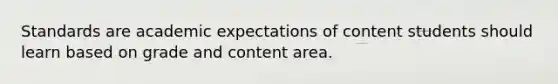 Standards are academic expectations of content students should learn based on grade and content area.