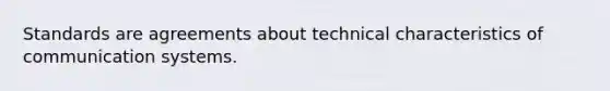 Standards are agreements about technical characteristics of communication systems.