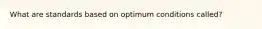 What are standards based on optimum conditions called?