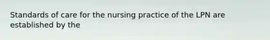 Standards of care for the nursing practice of the LPN are established by the